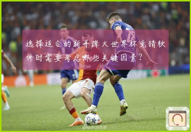 选择适合的新手烽火世界杯竞猜软件时需要考虑哪些关键因素？