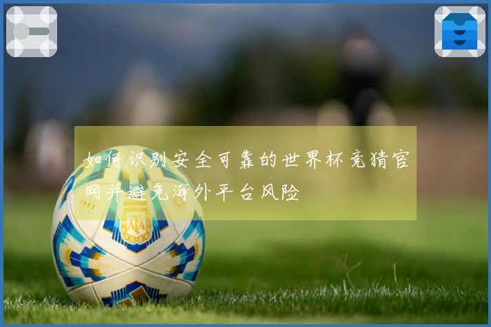 如何识别安全可靠的世界杯竞猜官网并避免海外平台风险