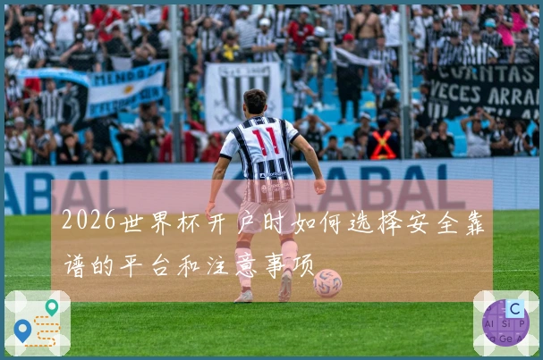 2026世界杯开户时如何选择安全靠谱的平台和注意事项