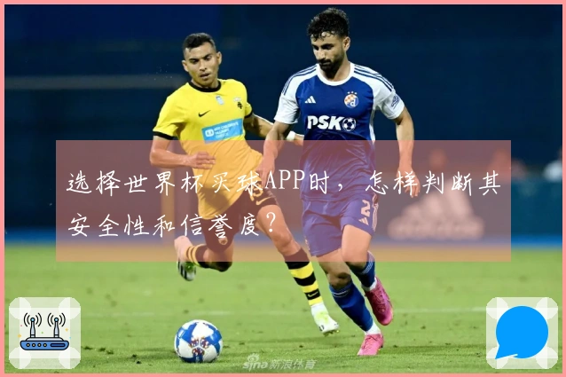 选择世界杯买球APP时，怎样判断其安全性和信誉度？