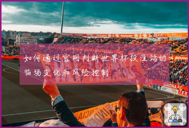 如何通过官网判断世界杯投注站的临场变化和风险控制