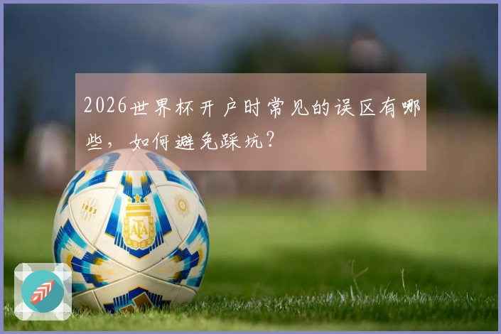 2026世界杯开户时常见的误区有哪些，如何避免踩坑？
