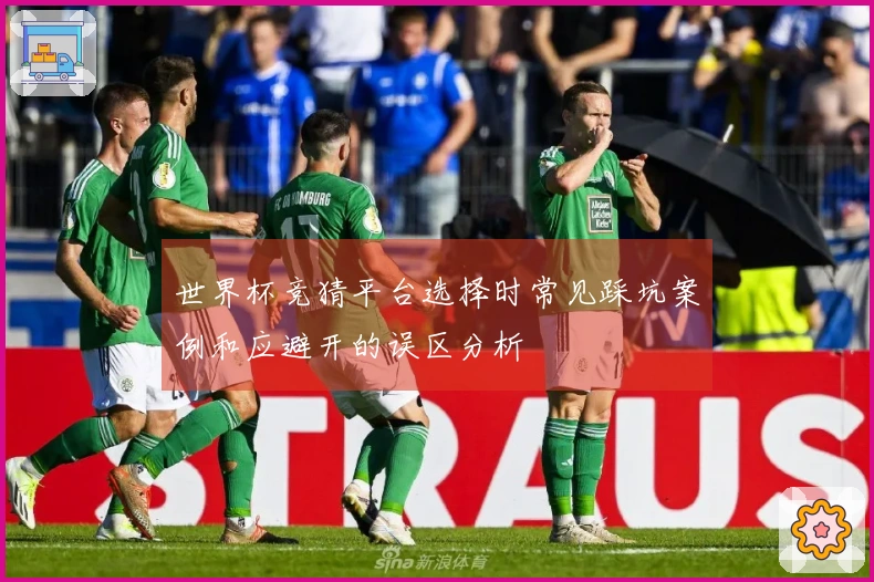 世界杯竞猜平台选择时常见踩坑案例和应避开的误区分析