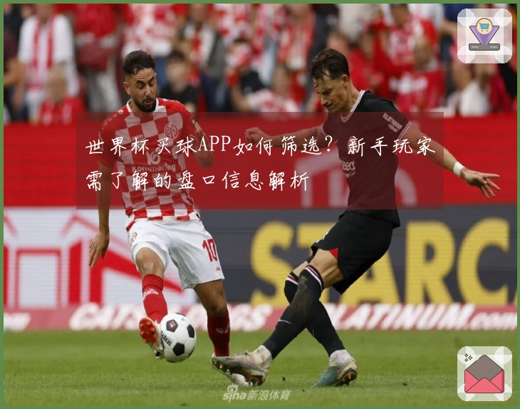 世界杯买球APP如何筛选？新手玩家需了解的盘口信息解析