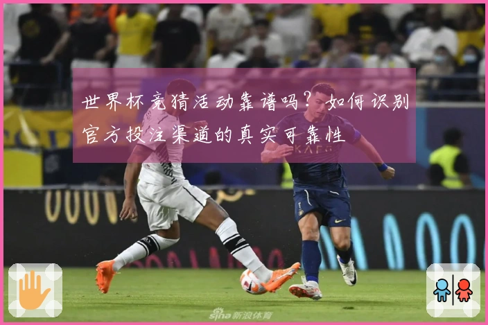 世界杯竞猜活动靠谱吗？如何识别官方投注渠道的真实可靠性