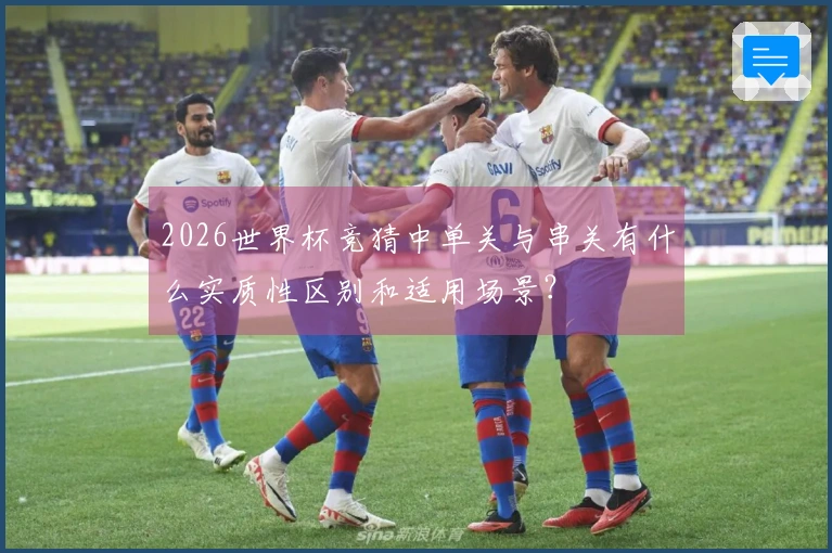 2026世界杯竞猜中单关与串关有什么实质性区别和适用场景？