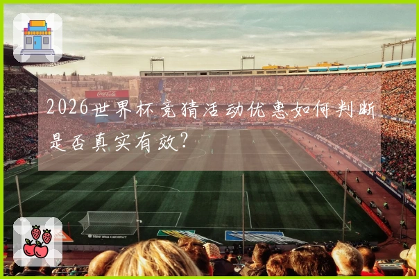 2026世界杯竞猜活动优惠如何判断是否真实有效？