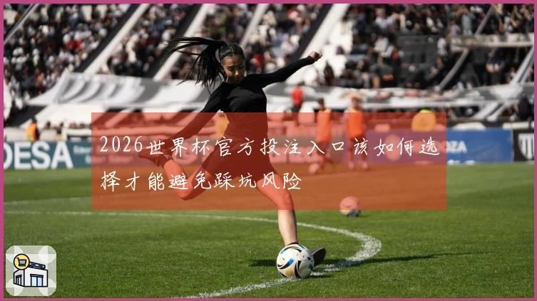 2026世界杯官方投注入口该如何选择才能避免踩坑风险