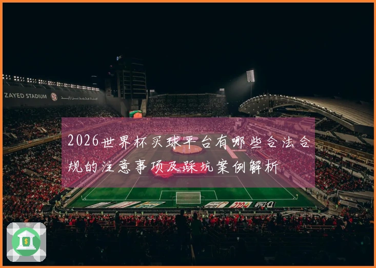 2026世界杯买球平台有哪些合法合规的注意事项及踩坑案例解析