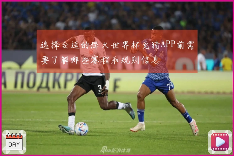 选择合适的烽火世界杯竞猜APP前需要了解哪些赛程和规则信息