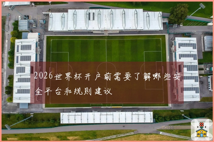 2026世界杯开户前需要了解哪些安全平台和规则建议