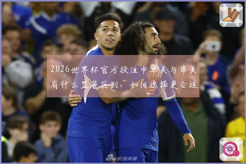 2026世界杯官方投注中单关与串关有什么显著区别，如何选择更合适？