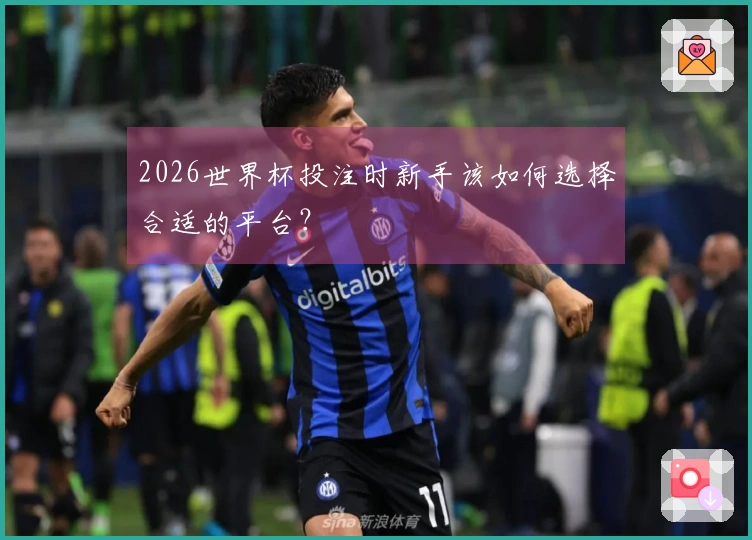 2026世界杯投注时新手该如何选择合适的平台？