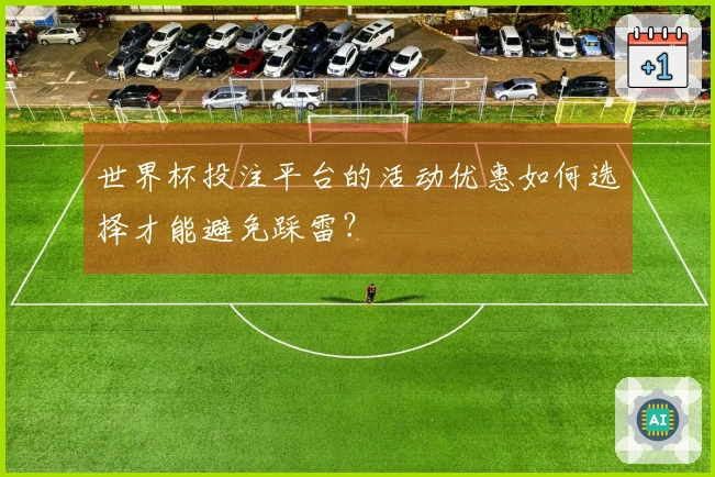 世界杯投注平台的活动优惠如何选择才能避免踩雷？