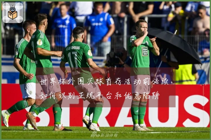 世界杯外围买球首存活动前必读，如何识别正规平台和优惠陷阱