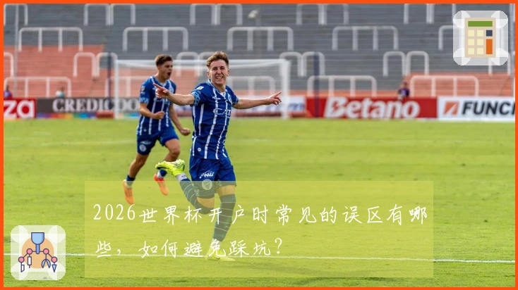 2026世界杯开户时常见的误区有哪些，如何避免踩坑？