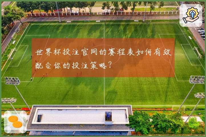 世界杯投注官网的赛程表如何有效配合你的投注策略？
