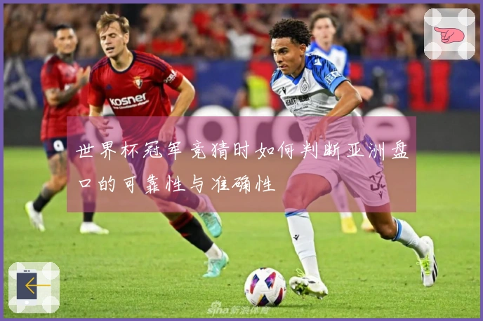 世界杯冠军竞猜时如何判断亚洲盘口的可靠性与准确性