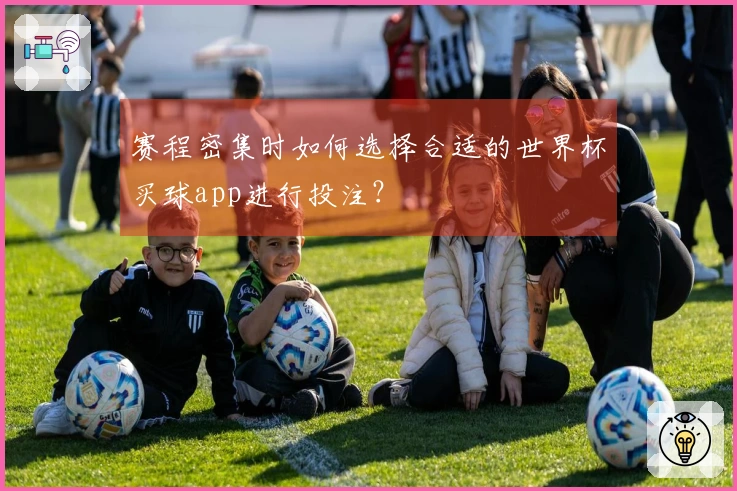 赛程密集时如何选择合适的世界杯买球app进行投注？