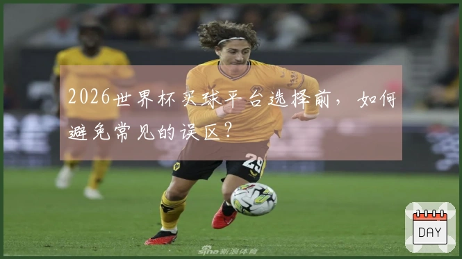 2026世界杯买球平台选择前,如何避免常见的误区?