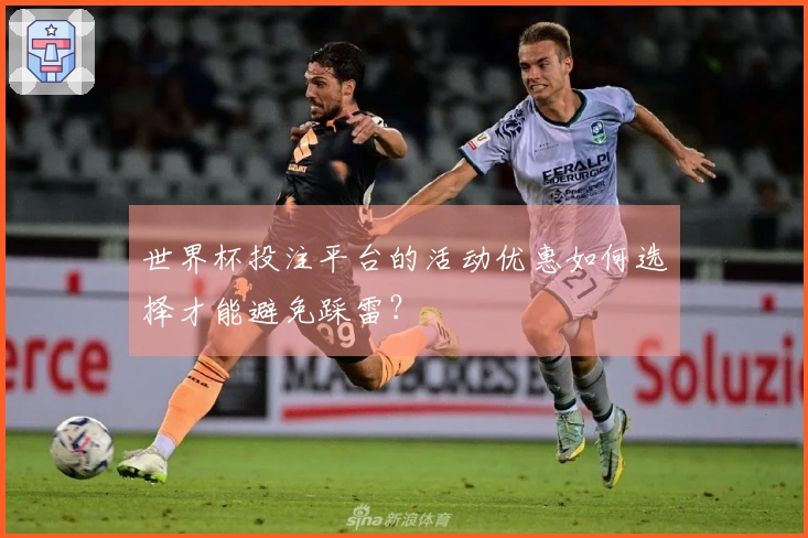 世界杯投注平台的活动优惠如何选择才能避免踩雷？