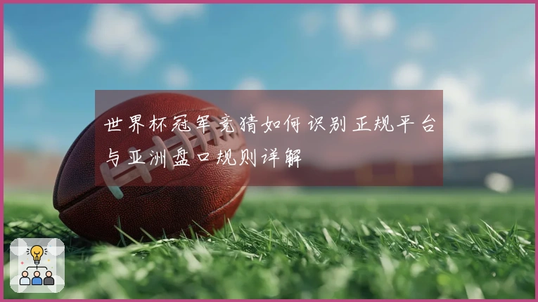 世界杯冠军竞猜如何识别正规平台与亚洲盘口规则详解