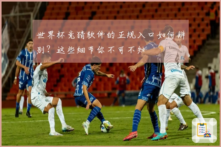 世界杯竞猜软件的正规入口如何辨别？这些细节你不可不知