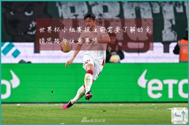 世界杯小组赛投注前需要了解的竞猜思路与注意事项