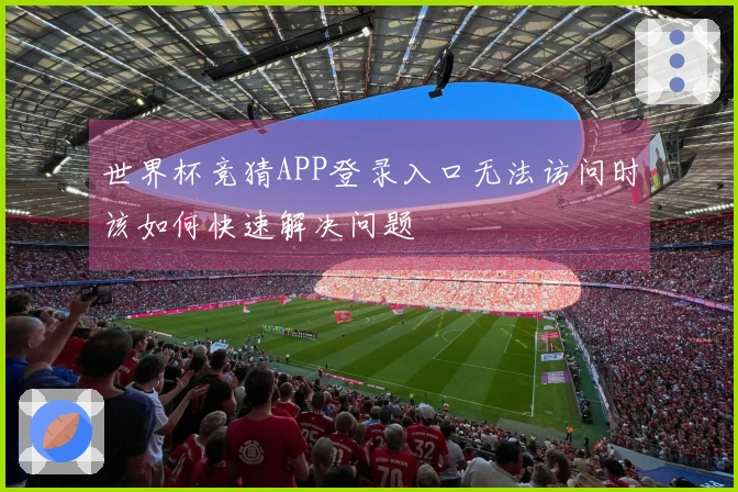 世界杯竞猜APP登录入口无法访问时该如何快速解决问题