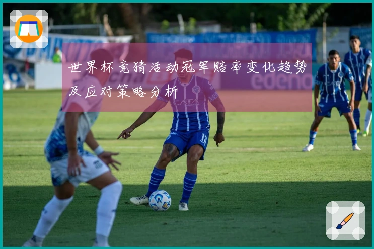 世界杯竞猜活动冠军赔率变化趋势及应对策略分析
