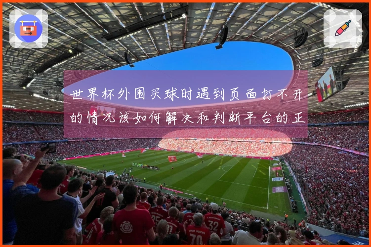 世界杯外围买球时遇到页面打不开的情况该如何解决和判断平台的正规性